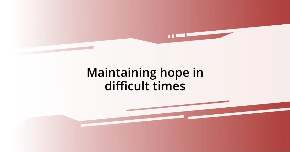 Maintaining hope in difficult times