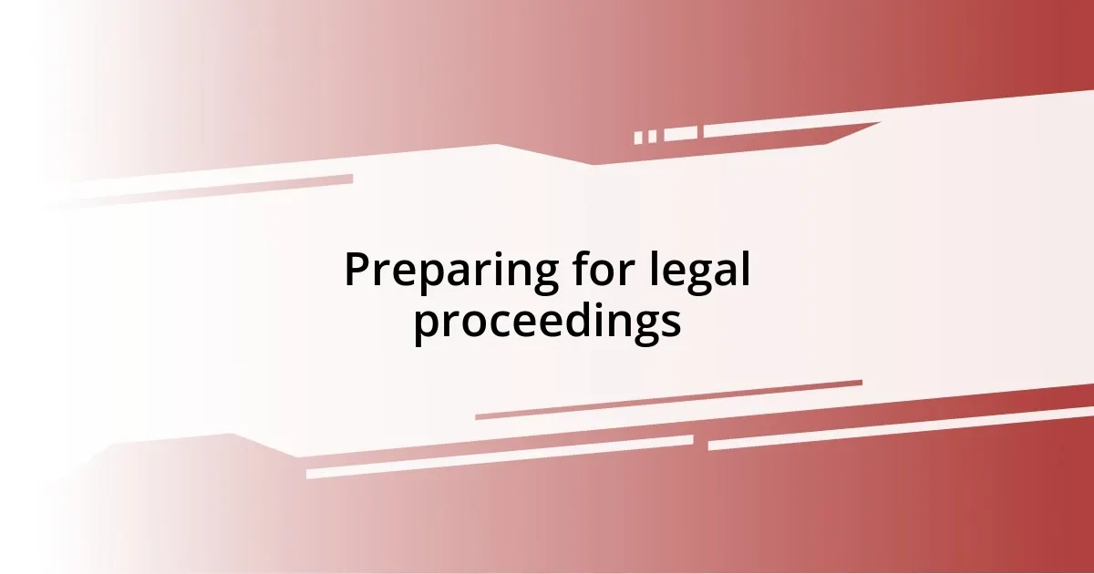 Preparing for legal proceedings