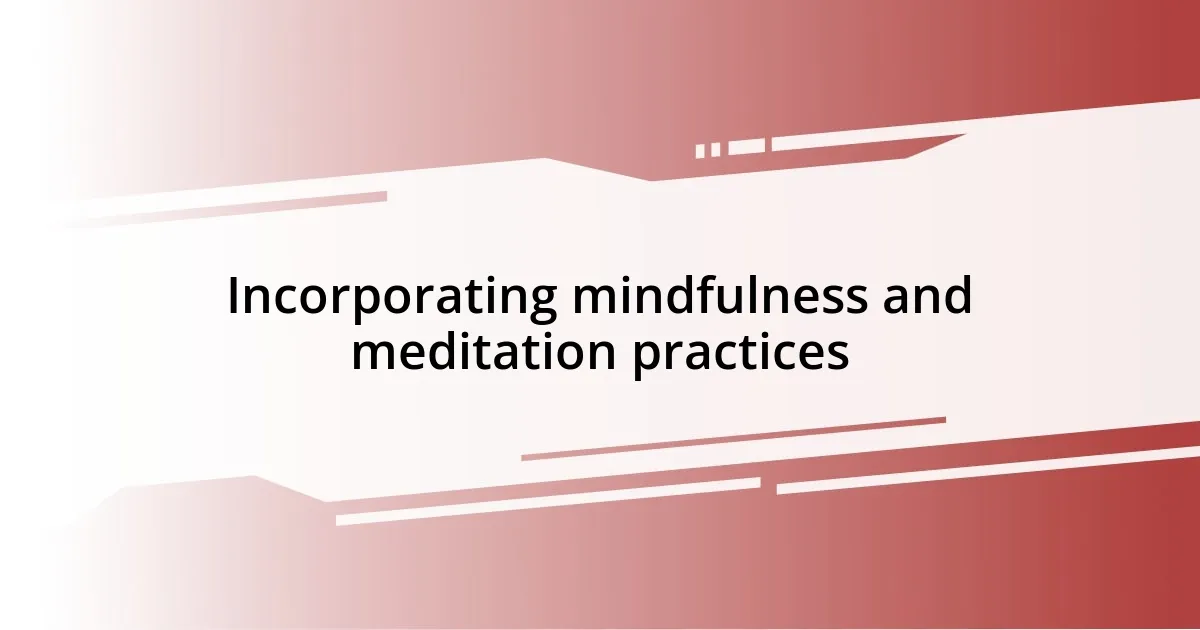 Incorporating mindfulness and meditation practices