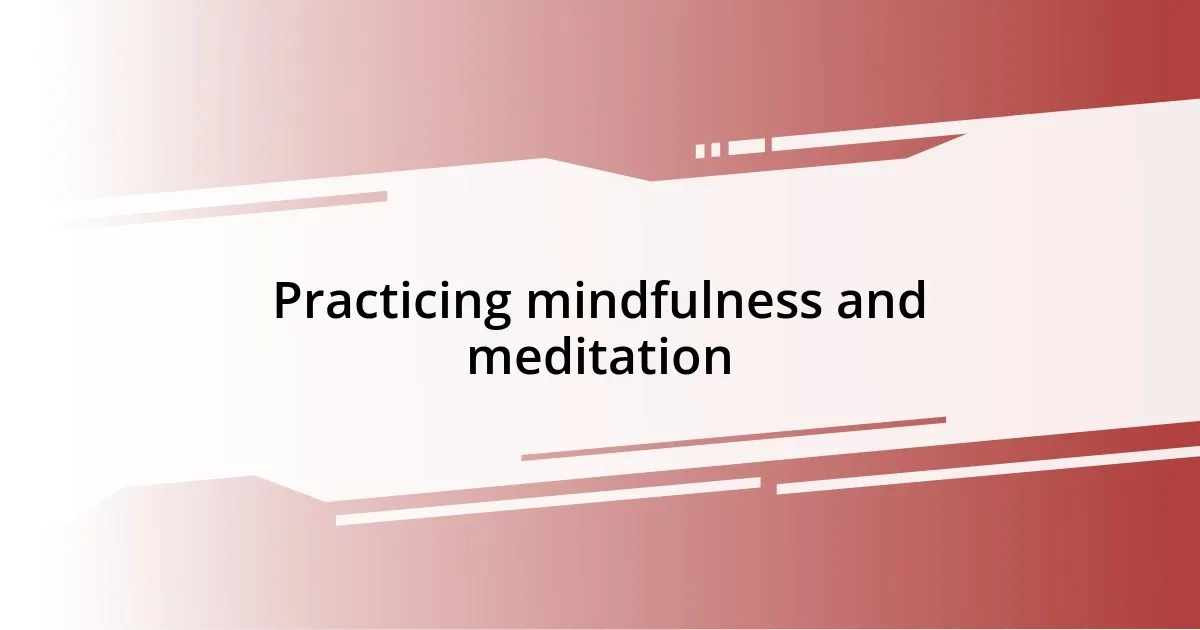 Practicing mindfulness and meditation