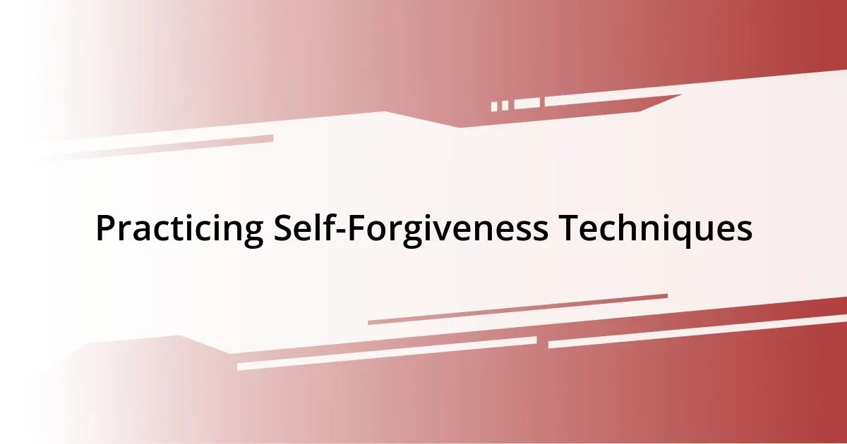 Practicing Self-Forgiveness Techniques