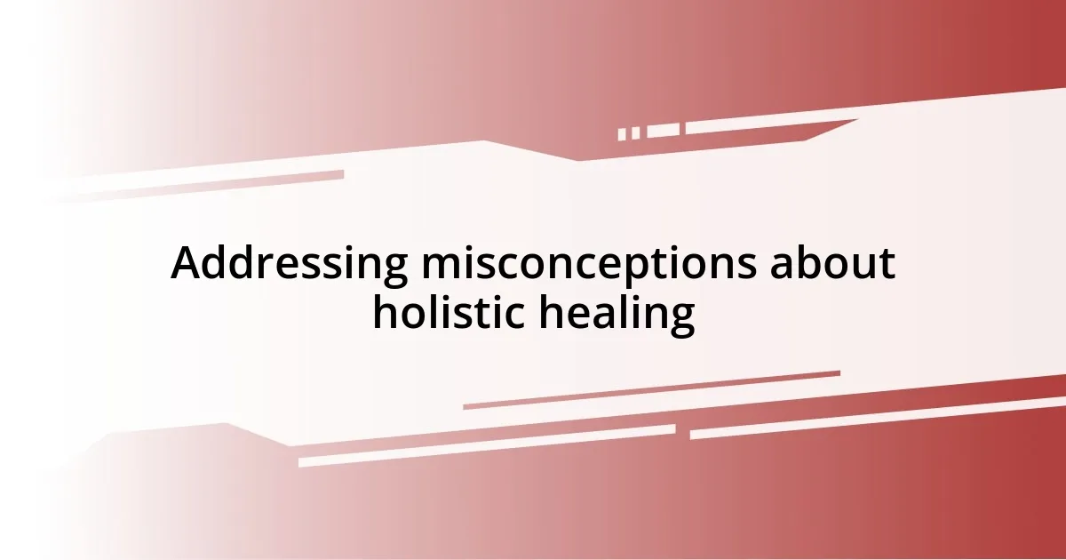 Addressing misconceptions about holistic healing