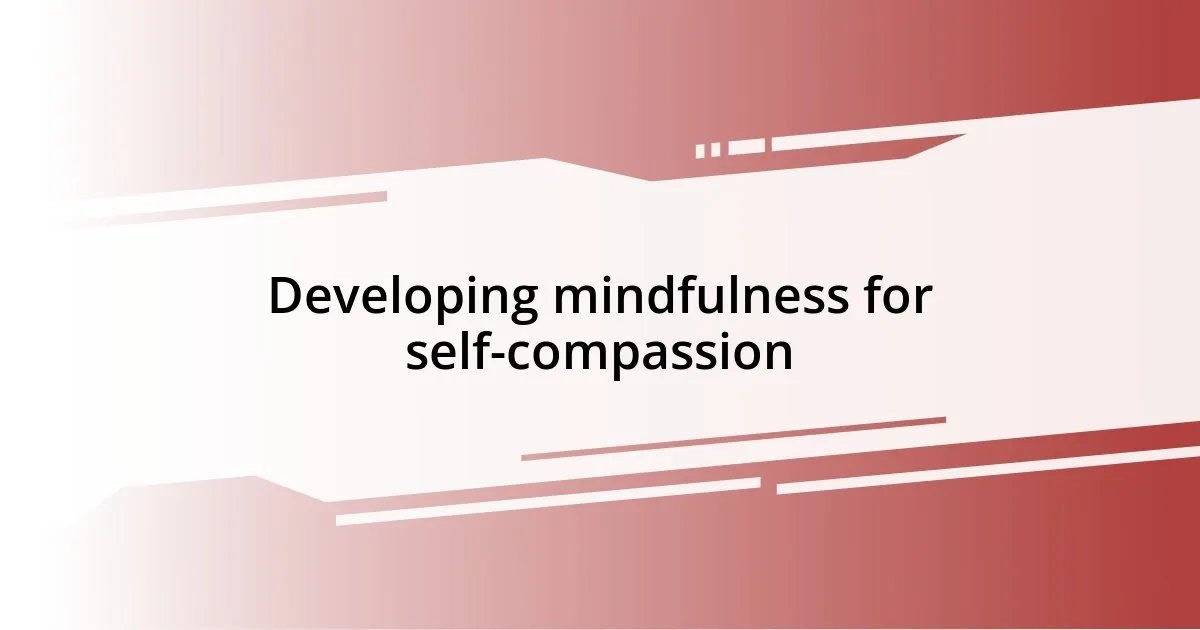 Developing mindfulness for self-compassion