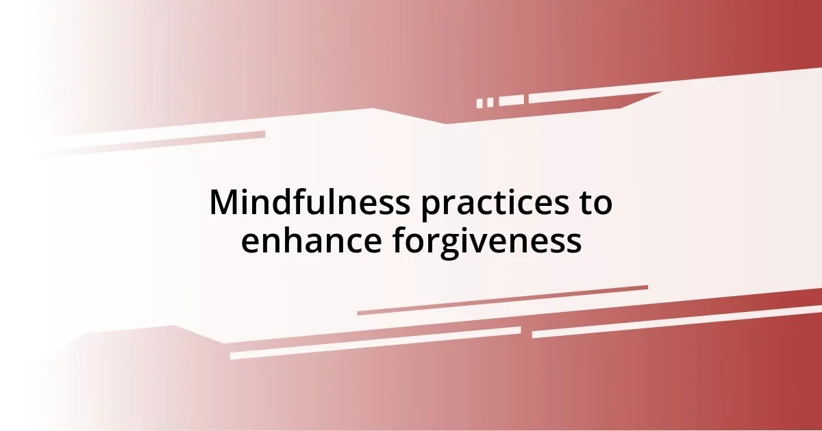 Mindfulness practices to enhance forgiveness